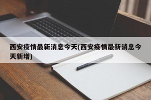 西安疫情最新消息今天(西安疫情最新消息今天新增)