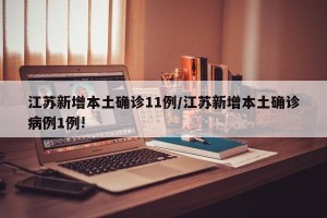 江苏新增本土确诊11例/江苏新增本土确诊病例1例!