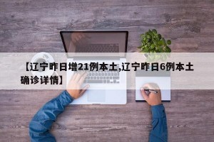 【辽宁昨日增21例本土,辽宁昨日6例本土确诊详情】