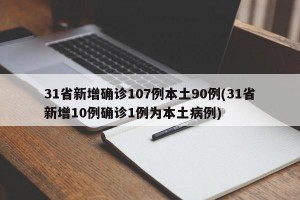 31省新增确诊107例本土90例(31省新增10例确诊1例为本土病例)
