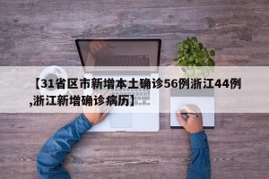 【31省区市新增本土确诊56例浙江44例,浙江新增确诊病历】