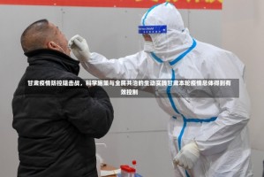 甘肃疫情防控阻击战，科学施策与全民共治的生动实践甘肃本轮疫情总体得到有效控制