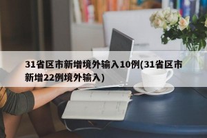 31省区市新增境外输入10例(31省区市新增22例境外输入)