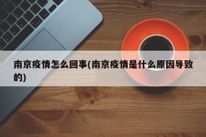 南京疫情怎么回事(南京疫情是什么原因导致的)