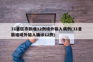 31省区市新增12例境外输入病例(31省新增境外输入确诊12例)