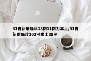 31省新增确诊18例11例为本土/31省新增确诊103例本土88例