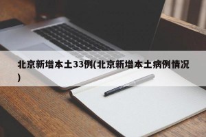 北京新增本土33例(北京新增本土病例情况)