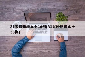 31省份新增本土10例(31省份新增本土33例)