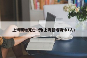 上海新增死亡1例(上海新增确诊1人)