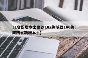 31省份增本土确诊182例陕西180例(陕西省新增本土)