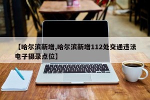 【哈尔滨新增,哈尔滨新增112处交通违法电子摄录点位】