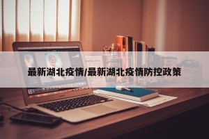 最新湖北疫情/最新湖北疫情防控政策
