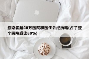感染者超40万医院和医生会经历啥(占了整个医院感染80%)
