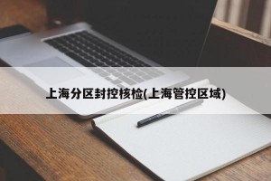 上海分区封控核检(上海管控区域)