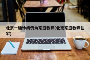 北京一确诊病例为家庭教师(北京家庭教师住家)