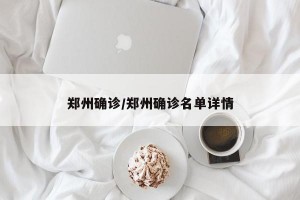 郑州确诊/郑州确诊名单详情