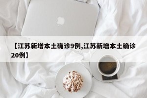 【江苏新增本土确诊9例,江苏新增本土确诊20例】