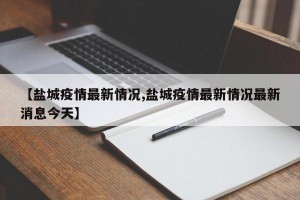 【盐城疫情最新情况,盐城疫情最新情况最新消息今天】