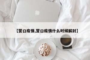 【营口疫情,营口疫情什么时候解封】