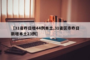 【31省昨日增44例本土,31省区市昨日新增本土23例】