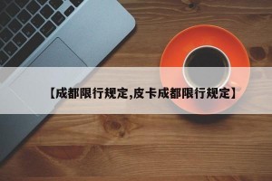 【成都限行规定,皮卡成都限行规定】