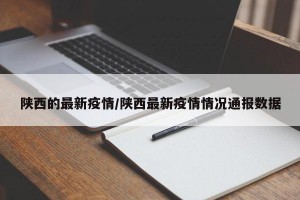 陕西的最新疫情/陕西最新疫情情况通报数据