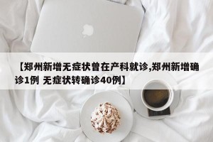 【郑州新增无症状曾在产科就诊,郑州新增确诊1例 无症状转确诊40例】