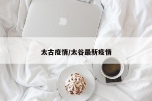 太古疫情/太谷最新疫情