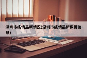 深圳市疫情最新情况(深圳市疫情最新数据消息)