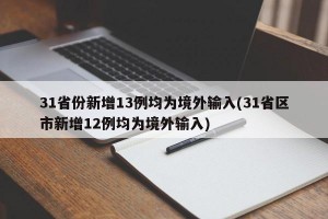 31省份新增13例均为境外输入(31省区市新增12例均为境外输入)