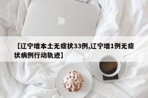 【辽宁增本土无症状33例,辽宁增1例无症状病例行动轨迹】