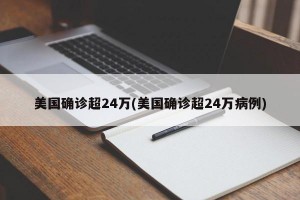 美国确诊超24万(美国确诊超24万病例)