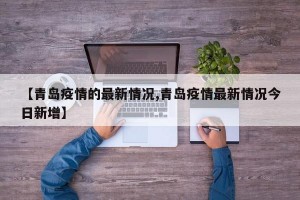 【青岛疫情的最新情况,青岛疫情最新情况今日新增】