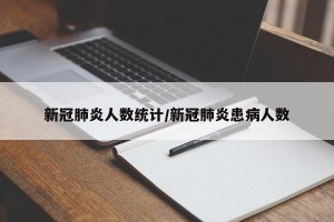 新冠肺炎人数统计/新冠肺炎患病人数