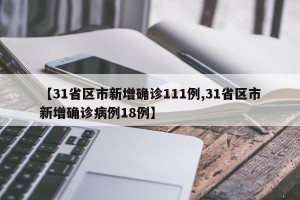 【31省区市新增确诊111例,31省区市新增确诊病例18例】