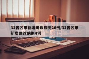 31省区市新增确诊病例26例/31省区市新增确诊病例4例