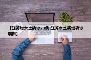 【江苏增本土确诊23例,江苏本土新增确诊病例】