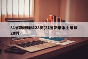 31省新增确诊28例(31省新增本土确诊28例)