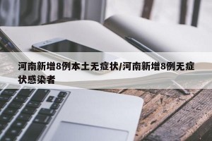 河南新增8例本土无症状/河南新增8例无症状感染者