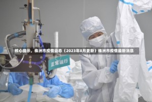 核心提示，株洲市疫情动态（2023年8月更新）株洲市疫情最新消息