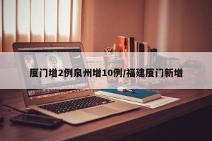 厦门增2例泉州增10例/福建厦门新增
