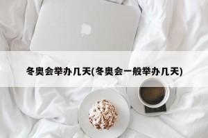 冬奥会举办几天(冬奥会一般举办几天)