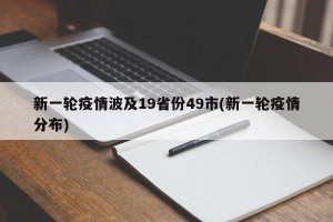 新一轮疫情波及19省份49市(新一轮疫情分布)