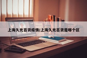 上海久光百货疫情/上海久光百货是哪个区