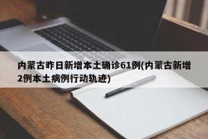 内蒙古昨日新增本土确诊61例(内蒙古新增2例本土病例行动轨迹)