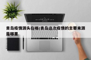 青岛疫情源头在哪/青岛这次疫情的主要来源是哪里