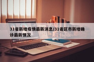31省新增疫情最新消息/31省区市新增确诊最新情况