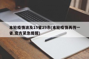 本轮疫情波及15省29市(本轮疫情再传一省,官方紧急提醒)