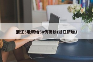 浙江3地新增50例确诊/浙江新增1