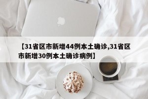 【31省区市新增44例本土确诊,31省区市新增30例本土确诊病例】
